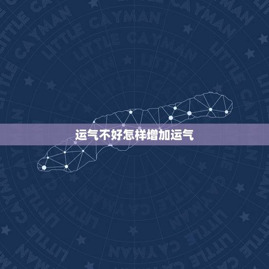 运气不好怎样增加运气，感觉最近运气不好，请问怎样可以转运啊？