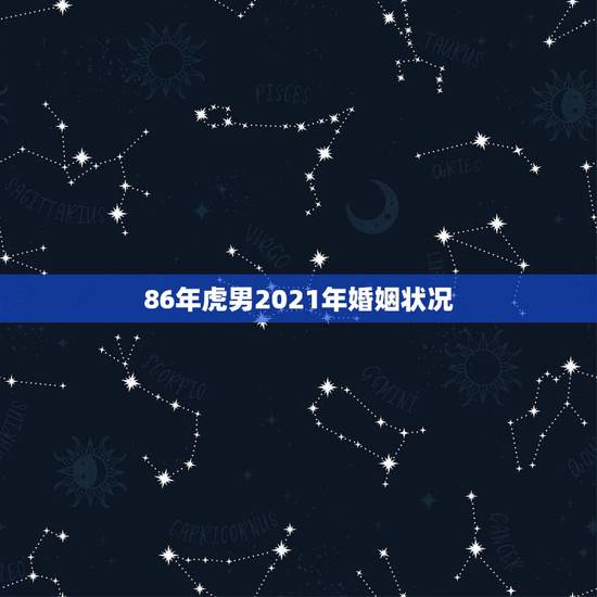 86年虎男2021年婚姻状况,1986年属虎2021年婚姻 86年虎男2021年婚姻状况,1986年属虎2021年婚姻