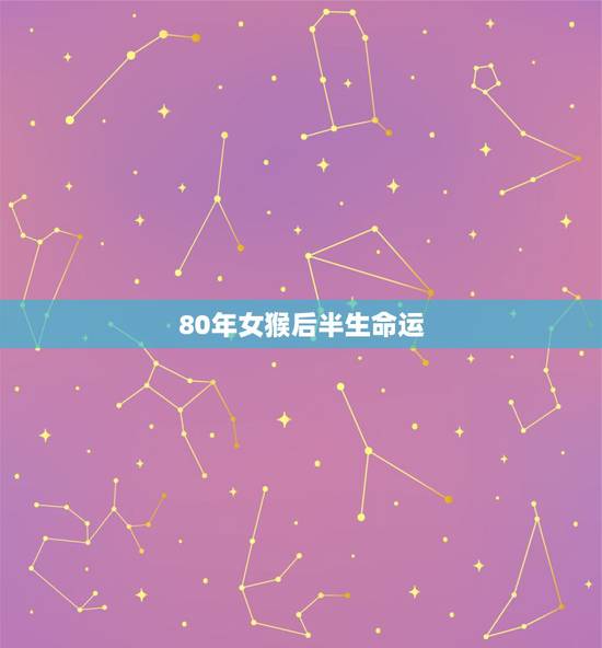 80年女猴后半生命运,80后女2022 年感情运势 80年女猴后半生命运,80后女2022 年感情运势