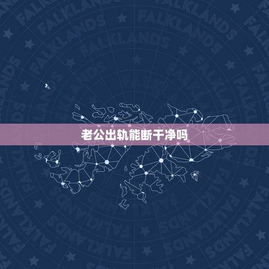 老公出轨能断干净吗，老公和同事出轨能断吗