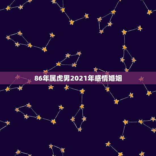 86年属虎男2021年感情婚姻,属虎男2021年有姻缘吗 86年属虎男2021年感情婚姻,属虎男2021年有姻缘吗