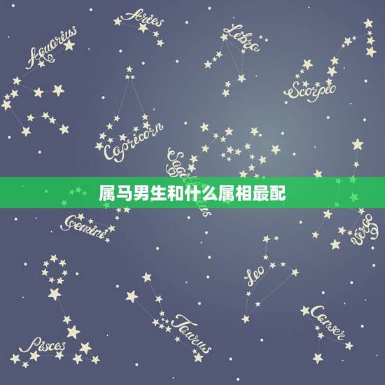属马男生和什么属相最配,属相马和什么属相配? 属马男生和什么属相最配,属相马和什么属相配?