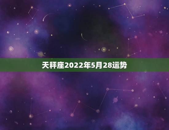 天秤座2022年5月28运势，2021年5月天秤座整体运势好吗 运程详