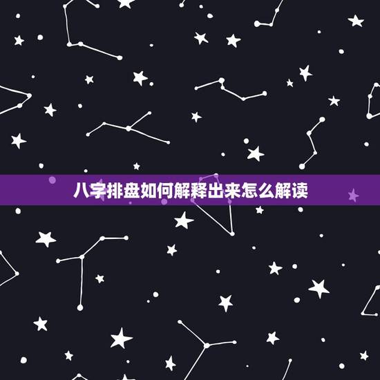 八字排盘如何解释出来怎么解读,八字排盘怎么解读 八字排盘如何解释出来怎么解读,八字排盘怎么解读