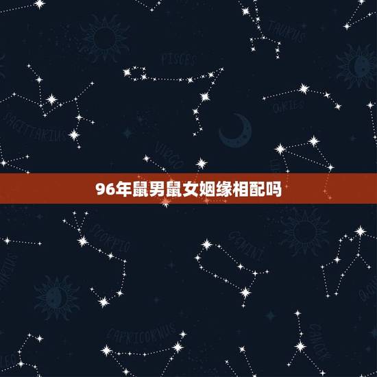 96年鼠男鼠女姻缘相配吗，96年鼠的和什么属相最配