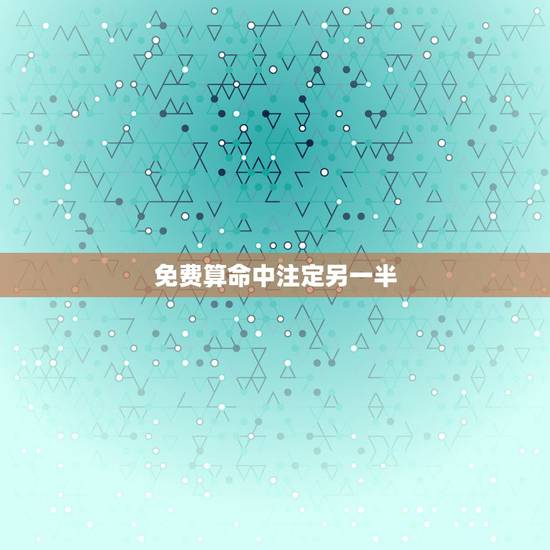 免费算命中注定另一半,每个人都有命中注定的另一半 是这样吗? 免费算命中注定另一半,每个人都有命中注定的另一半 是这样吗?
