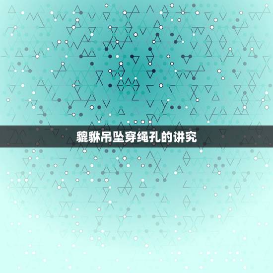 貔貅吊坠穿绳孔的讲究,貔貅吊坠的线可以从两边的牙孔里穿过吗 貔貅吊坠穿绳孔的讲究,貔貅吊坠的线可以从两边的牙孔里穿过吗