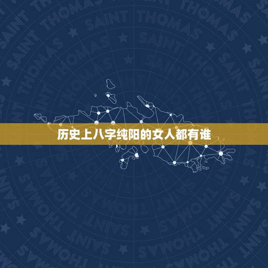 历史上八字纯阳的女人都有谁 女人八字纯阳丈夫发达不了 历史上八字纯阳的女人都有谁 女人八字纯阳丈夫发达不了