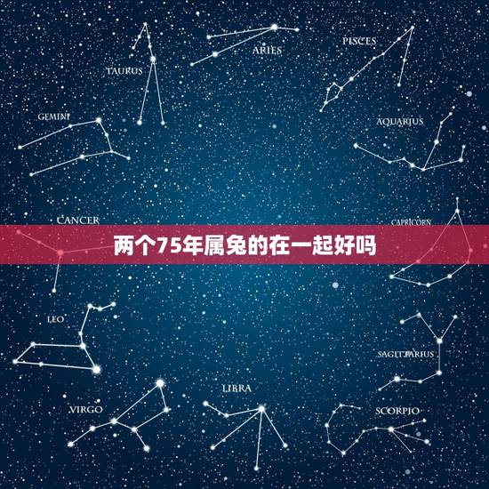 两个75年属兔的在一起好吗,属兔同属兔人都是同年1975年的结婚好吗 两个75年属兔的在一起好吗,属兔同属兔人都是同年1975年的结婚好吗