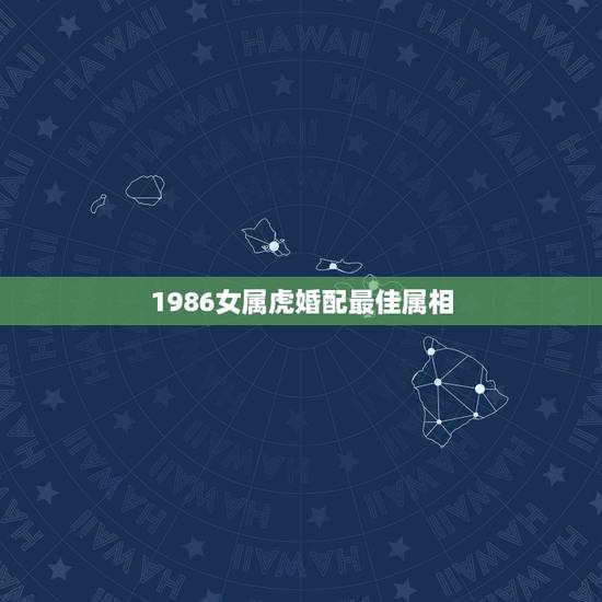 1986女属虎婚配最佳属相，86年属虎和什么属相最配