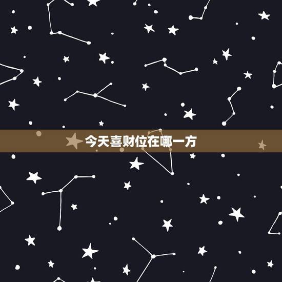 今天喜财位在哪一方，请问大师今天的财位在哪个方位