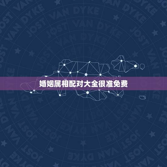 婚姻属相配对大全很准免费,婚姻匹配的属相 婚姻属相配对大全很准免费,婚姻匹配的属相
