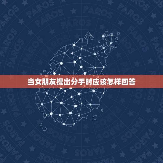 当女朋友提出分手时应该怎样回答,当女朋友跟你说分手时应该怎么做? 当女朋友提出分手时应该怎样回答,当女朋友跟你说分手时应该怎么做?