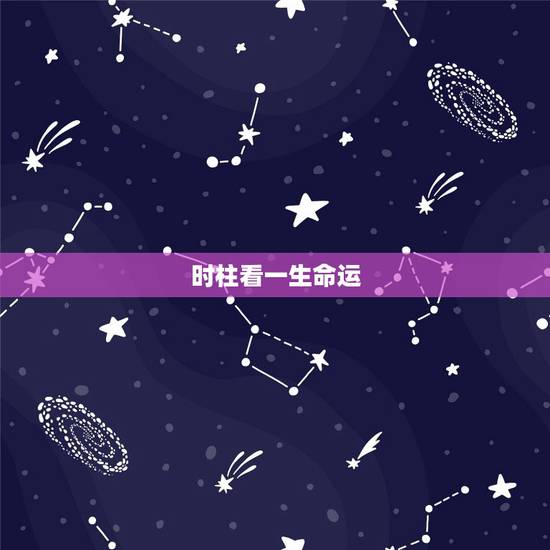 时柱看一生命运,年柱看一生命运 时柱看一生命运,年柱看一生命运