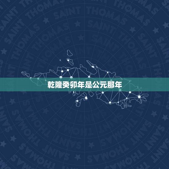 乾隆癸卯年是公元那年,乾隆在位多少年 乾隆癸卯年是公元那年,乾隆在位多少年