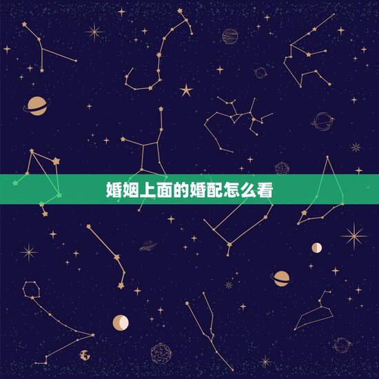 婚姻上面的婚配怎么看，最准的12生肖配对表？