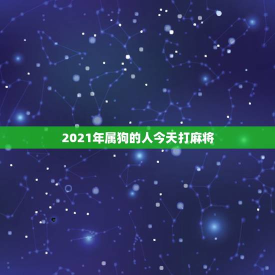 2021年属狗的人今天打麻将，属狗的在2021年2月25日打麻将坐哪个