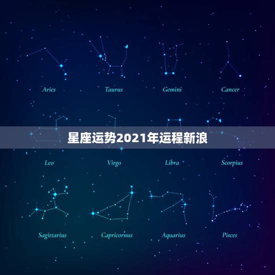 星座运势2021年运程新浪,2021年星座全年运势排行 你是前三吗 星座运势2021年运程新浪,2021年星座全年运势排行 你是前三吗