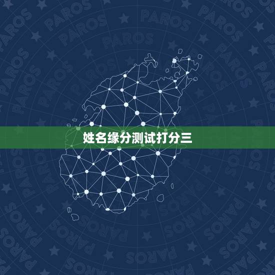 姓名缘分测试打分三,姓名配对测试缘分 到底准不准? 姓名缘分测试打分三,姓名配对测试缘分 到底准不准?