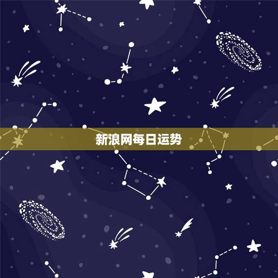 新浪网每日运势,为什么新浪网里的每日星座运势每天17:00以后看不到明 新浪网每日运势,为什么新浪网里的每日星座运势每天17:00以后看不到明
