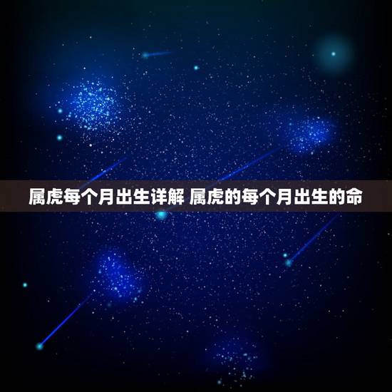 属虎每个月出生详解 属虎的每个月出生的命 属虎每个月出生详解 属虎的每个月出生的命