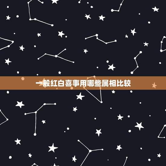 一般红白喜事用哪些属相比较，12生肖哪个属相最好？