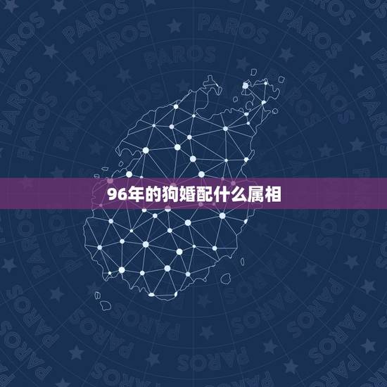 96年的狗婚配什么属相,95nian属狗的和什么属相最配 96年的狗婚配什么属相,95nian属狗的和什么属相最配