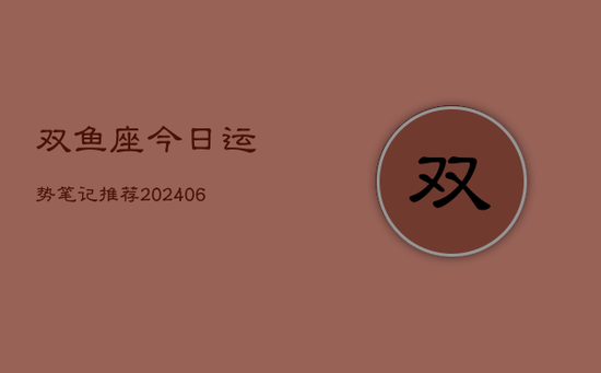 双鱼座今日运势笔记推荐(20240605) 双鱼座今日运势笔记推荐(20240605)