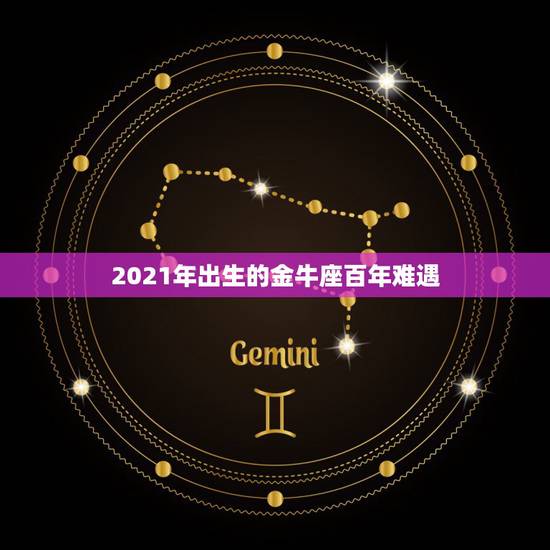 2021年出生的金牛座百年难遇,2021年是金牛,纳音为壁上土,这一年 2021年出生的金牛座百年难遇,2021年是金牛,纳音为壁上土,这一年