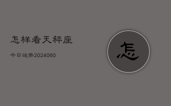 怎样看天秤座今日运势(20240605) 怎样看天秤座今日运势(20240605)