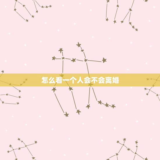怎么看一个人会不会离婚，怎么才能知道一个人是否离婚