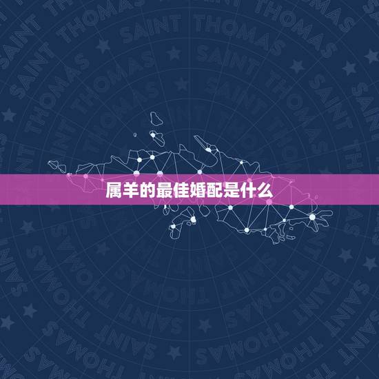 属羊的最佳婚配是什么，1991年属羊最佳婚配