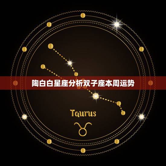 陶白白星座分析双子座本周运势,双子座本周和12月的运势是怎样的? 陶白白星座分析双子座本周运势,双子座本周和12月的运势是怎样的?