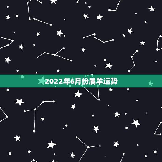 2022年6月份属羊运势,67年属羊54岁命中注定2022年 2022年6月份属羊运势,67年属羊54岁命中注定2022年