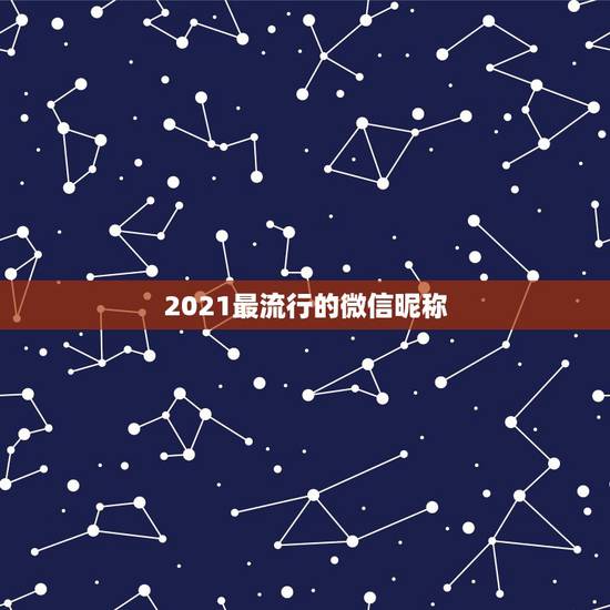 2021最流行的微信昵称,2021有哪些流行的微信网名? 2021最流行的微信昵称,2021有哪些流行的微信网名?