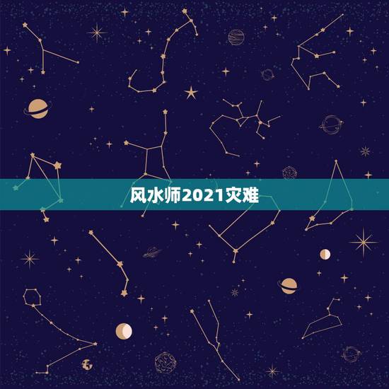 风水师2021灾难，的准不准？2021年是人类多灾难的
