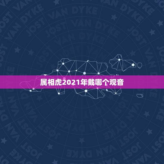 属相虎2021年戴哪个观音,属猪女和什么属相最配 属相虎2021年戴哪个观音,属猪女和什么属相最配
