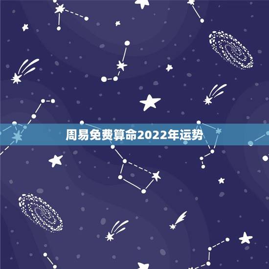周易免费算命2022年运势 紫薇命盘免费算命2022 周易免费算命2022年运势 紫薇命盘免费算命2022
