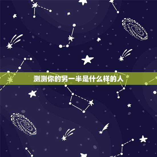 测测你的另一半是什么样的人,都来测测你的另一半长啥样? 测测你的另一半是什么样的人,都来测测你的另一半长啥样?