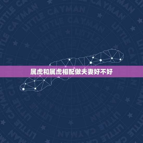 属虎和属虎相配做夫妻好不好,86年属虎的36岁会死 属虎和属虎相配做夫妻好不好,86年属虎的36岁会死