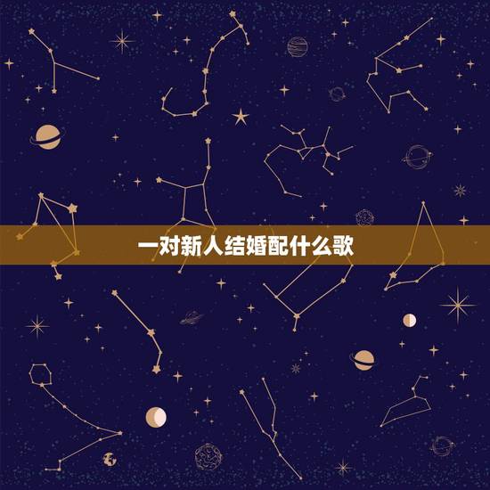 一对新人结婚配什么歌，结婚现在都流行什么歌曲