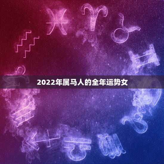 2022年属马人的全年运势女，2022 年属马人的全年运势女性