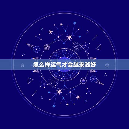 怎么样运气才会越来越好,有没有人,知道怎么才能压人运气 怎么样运气才会越来越好,有没有人,知道怎么才能压人运气
