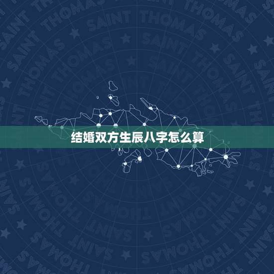 结婚双方生辰八字怎么算,结婚吉日按生辰八字怎么算 结婚双方生辰八字怎么算,结婚吉日按生辰八字怎么算