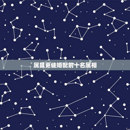 属鼠更佳婚配前十名属相，属鼠男的和什么属相最不配