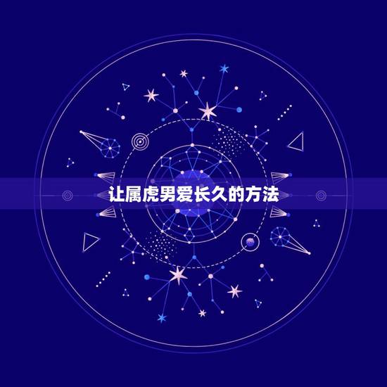 让属虎男爱长久的方法，属虎男性的性格怎样，他们对爱情是不是很执着？
