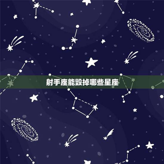 射手座能毁掉哪些星座，射手座和哪个星座和不来，射手座的克星是哪个星座？