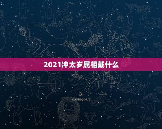 2021冲太岁属相戴什么，属狗2021年犯太岁佩戴什么化解