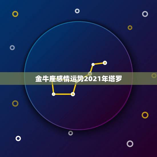 金牛座感情运势2021年塔罗,金牛座2021年的爱情运势如何 金牛座感情运势2021年塔罗,金牛座2021年的爱情运势如何