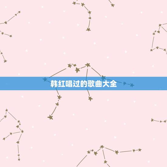 韩红唱过的歌曲大全,韩红的歌曲有哪些 韩红唱过的歌曲大全,韩红的歌曲有哪些